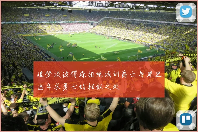 追梦谈彼得森拒绝试训爵士与库里当年求勇士的相似之处