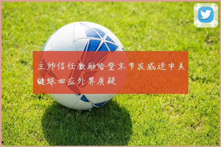 主帅信任激励哈登末节发威连中关键球回应外界质疑