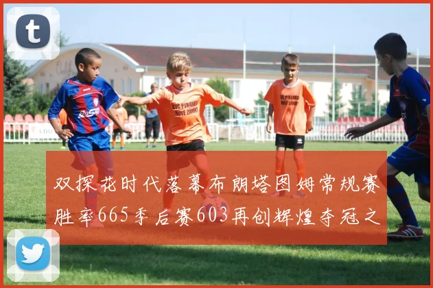 双探花时代落幕布朗塔图姆常规赛胜率665季后赛603再创辉煌夺冠之路