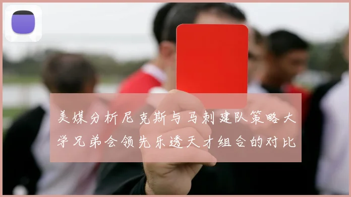 美媒分析尼克斯与马刺建队策略大学兄弟会领先乐透天才组合的对比