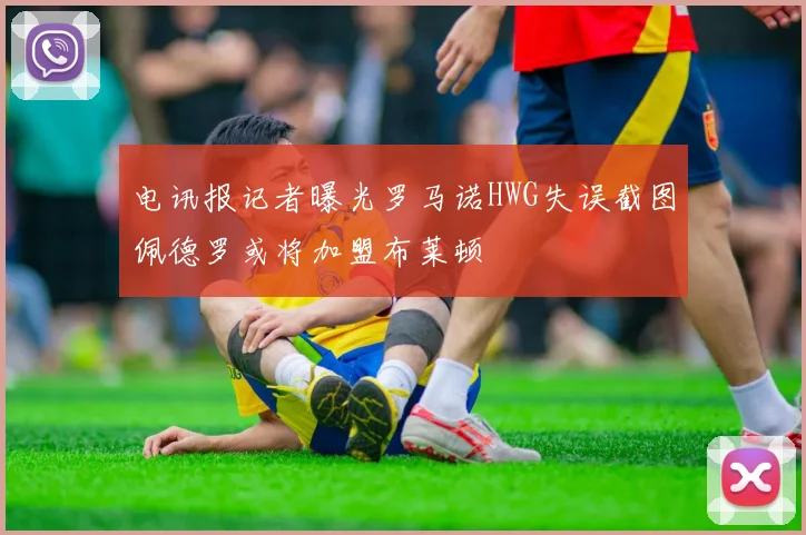 电讯报记者曝光罗马诺HWG失误截图佩德罗或将加盟布莱顿