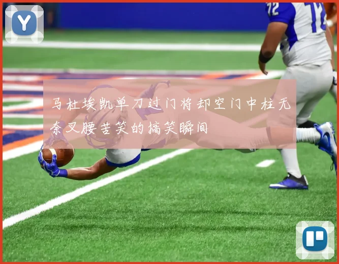 马杜埃凯单刀过门将却空门中柱无奈叉腰苦笑的搞笑瞬间