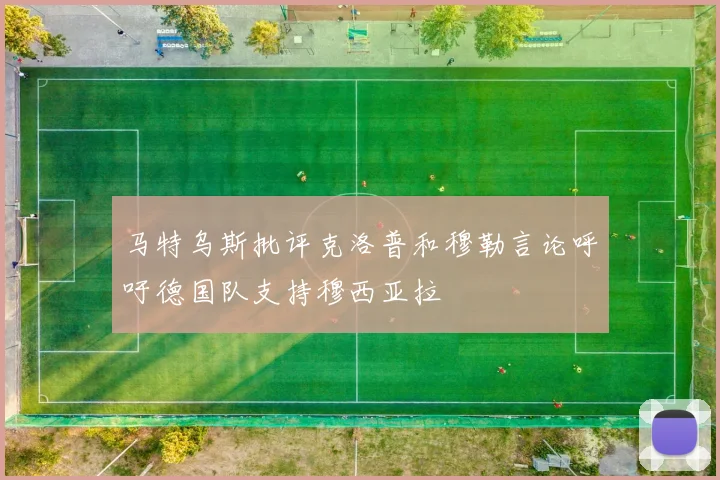 马特乌斯批评克洛普和穆勒言论呼吁德国队支持穆西亚拉