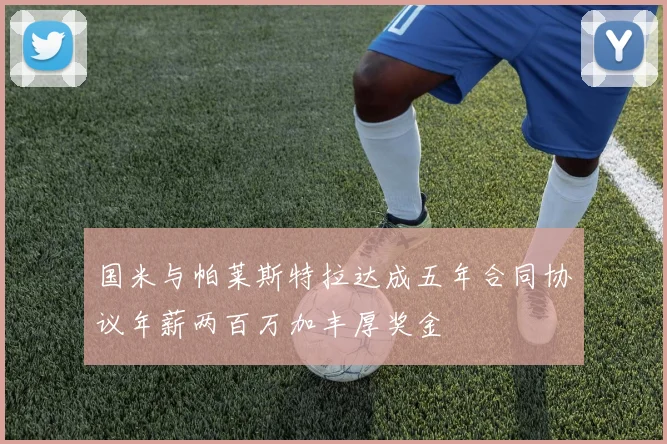国米与帕莱斯特拉达成五年合同协议年薪两百万加丰厚奖金