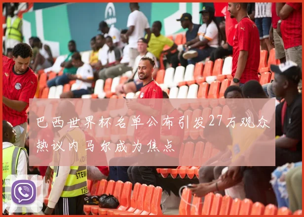 巴西世界杯名单公布引发27万观众热议内马尔成为焦点