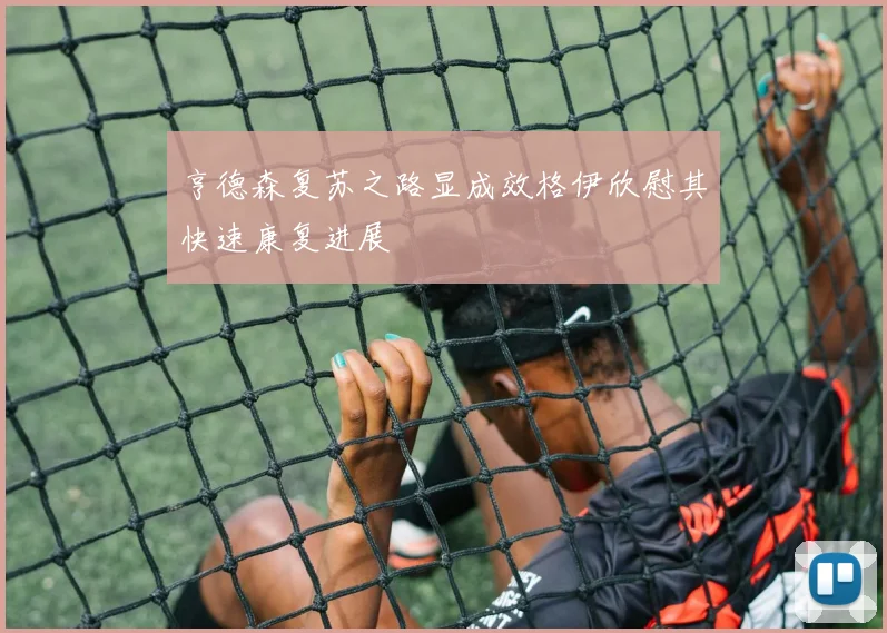 亨德森复苏之路显成效格伊欣慰其快速康复进展