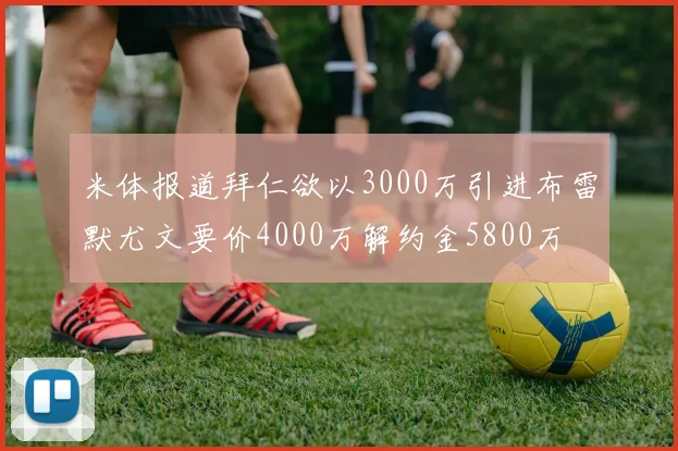 米体报道拜仁欲以3000万引进布雷默尤文要价4000万解约金5800万