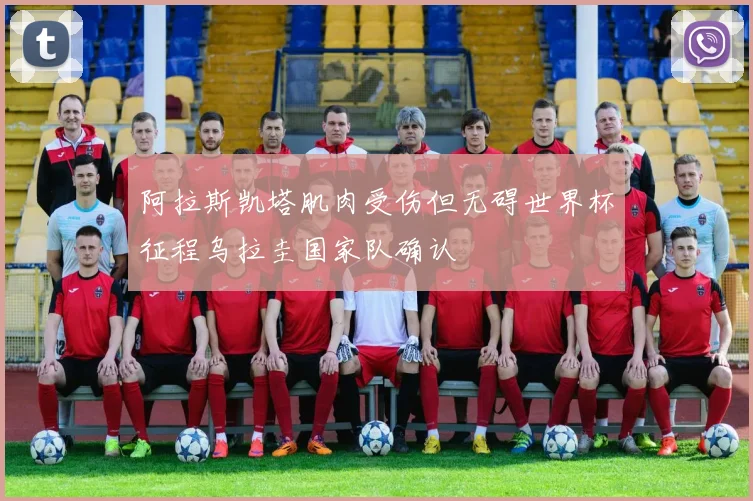 阿拉斯凯塔肌肉受伤但无碍世界杯征程乌拉圭国家队确认